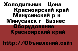 Холодильник › Цена ­ 5 000 - Красноярский край, Минусинский р-н, Минусинск г. Бизнес » Оборудование   . Красноярский край